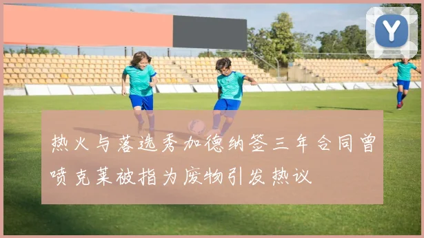 热火与落选秀加德纳签三年合同曾喷克莱被指为废物引发热议
