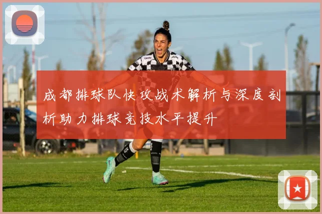 成都排球队快攻战术解析与深度剖析助力排球竞技水平提升