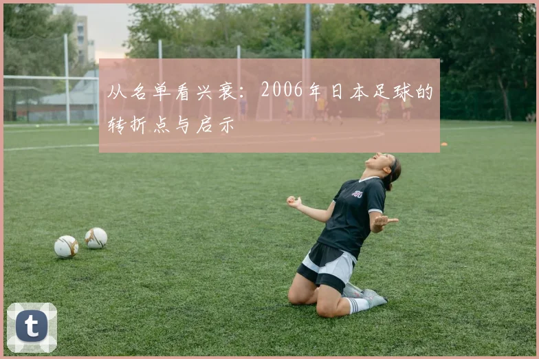 从名单看兴衰：2006年日本足球的转折点与启示