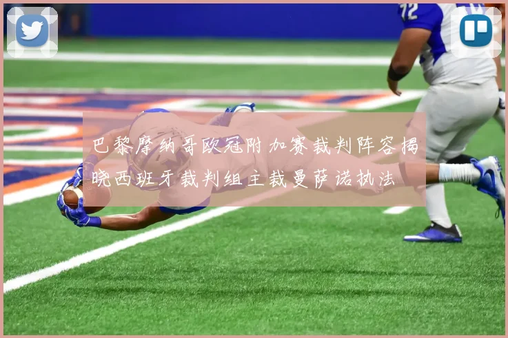 巴黎摩纳哥欧冠附加赛裁判阵容揭晓西班牙裁判组主裁曼萨诺执法