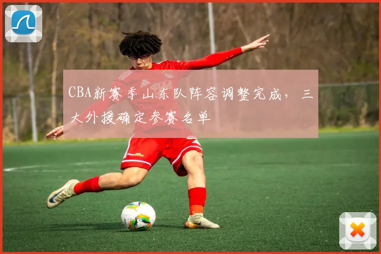 CBA新赛季山东队阵容调整完成，三大外援确定参赛名单