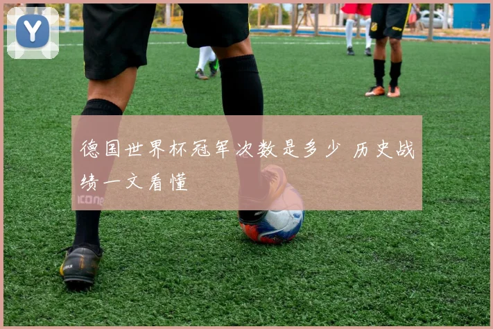 德国世界杯冠军次数是多少 历史战绩一文看懂